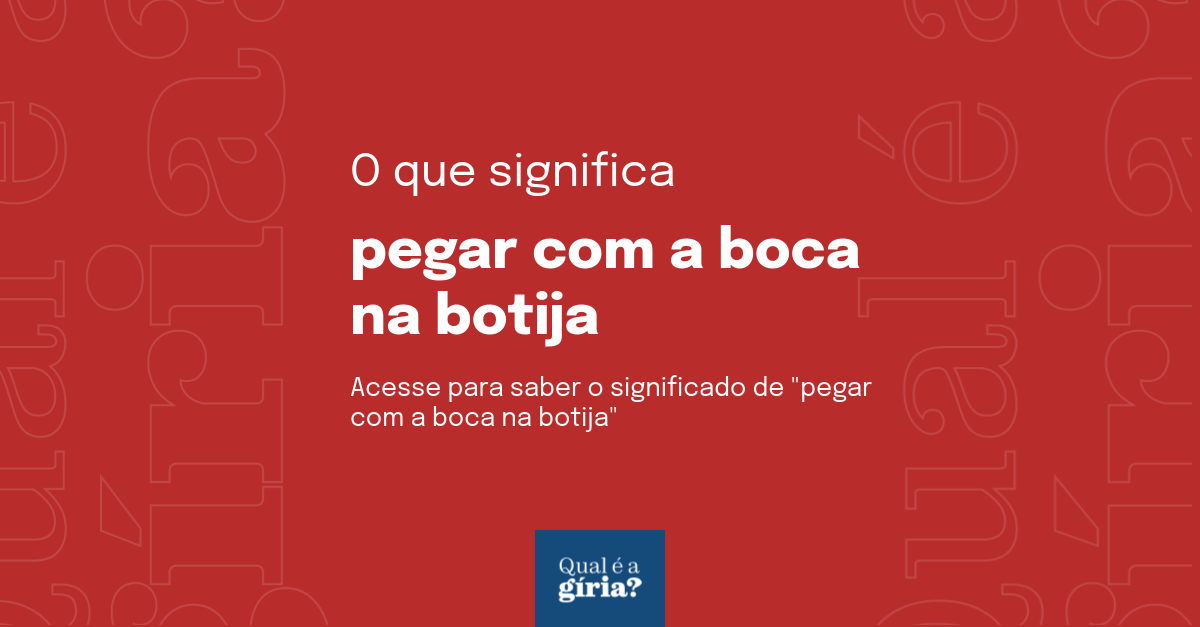 O Que Significa Pegar A Boca Na Botija Qual O Significado De Pegar