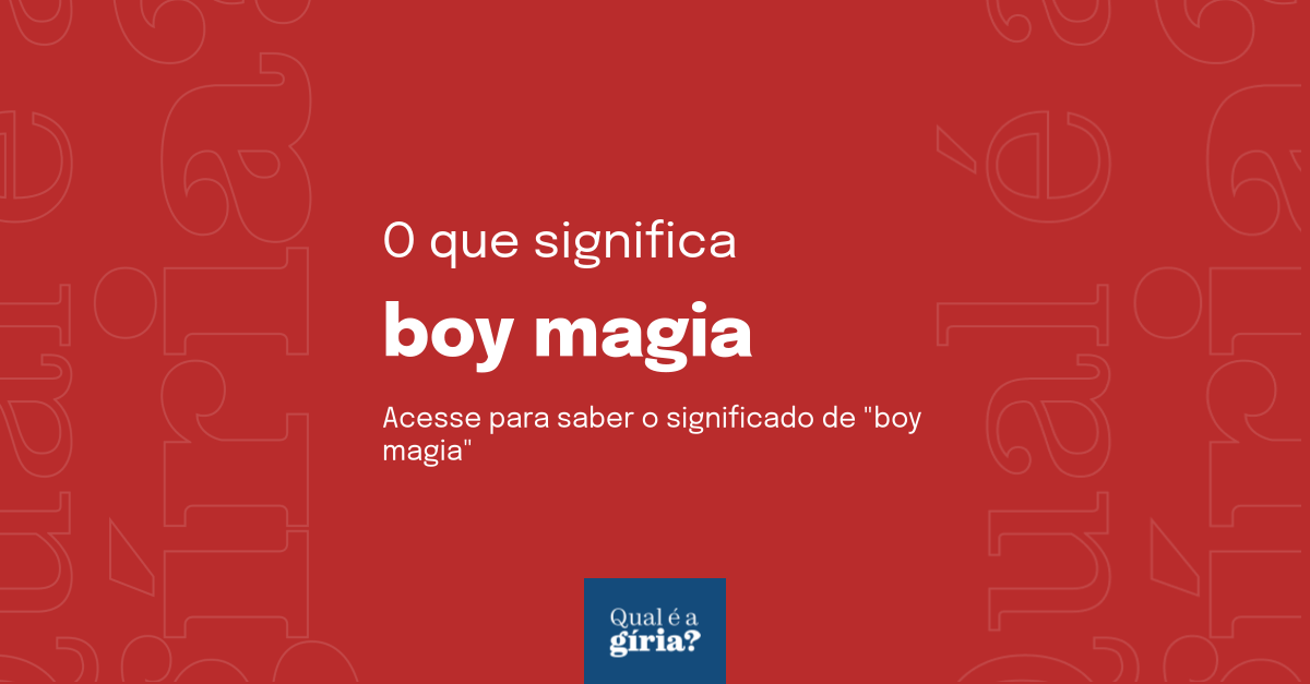 O Que Significa Boy Magia Qual O Significado De Boy Magia O Que é Boy Magia Todas Essas 3832