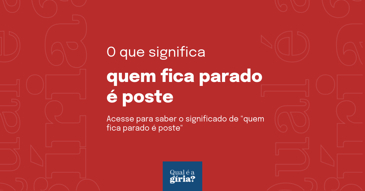 O que significa quem fica parado é poste? Qual o significado de quem